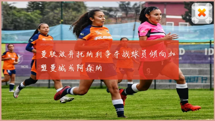 曼联放弃托纳利争夺战球员倾向加盟曼城或阿森纳