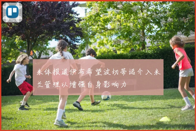 米体报道伊布希望波切蒂诺介入米兰管理以增强自身影响力