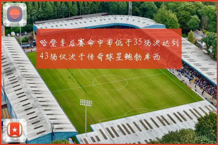 哈登季后赛命中率低于35场次达到43场仅次于传奇球星鲍勃库西