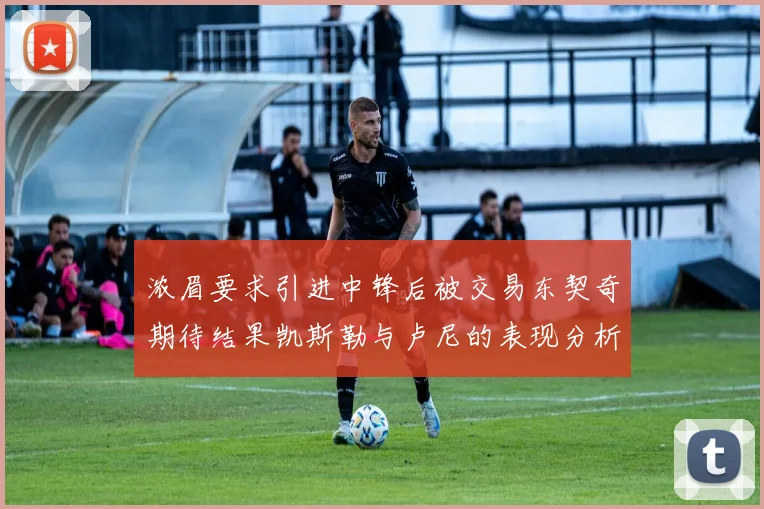 浓眉要求引进中锋后被交易东契奇期待结果凯斯勒与卢尼的表现分析