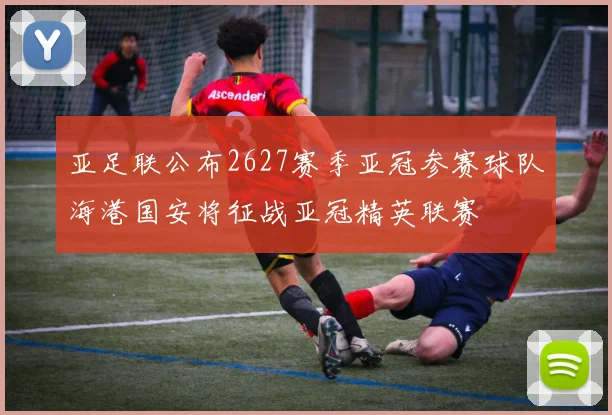 亚足联公布2627赛季亚冠参赛球队海港国安将征战亚冠精英联赛