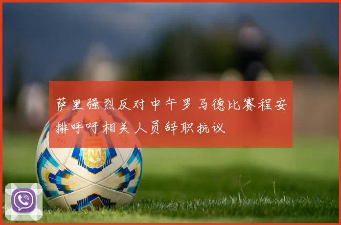 萨里强烈反对中午罗马德比赛程安排呼吁相关人员辞职抗议
