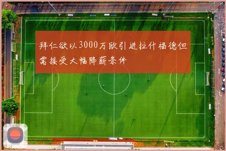 拜仁欲以3000万欧引进拉什福德但需接受大幅降薪条件