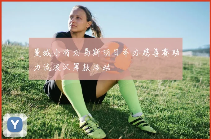 曼城小将刘易斯明日举办慈善赛助力流浪汉筹款活动