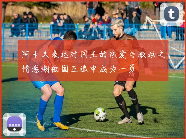 阿卡夫表达对国王的热爱与激动之情感谢被国王选中成为一员