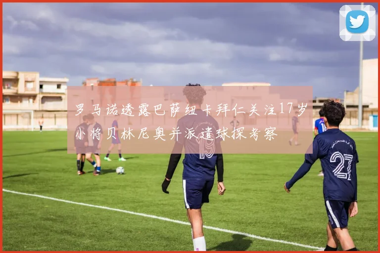 罗马诺透露巴萨纽卡拜仁关注17岁小将贝林尼奥并派遣球探考察