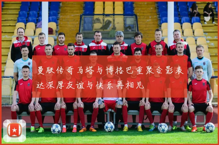 曼联传奇马塔与博格巴重聚合影表达深厚友谊与快乐再相见