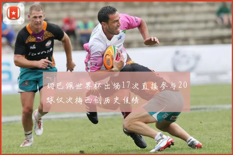 姆巴佩世界杯出场17次直接参与20球仅次梅西创历史佳绩