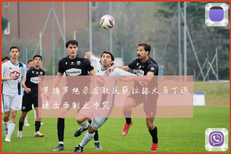 罗梅罗绝杀后狂庆萨拉赫大马丁迅速出面制止冲突