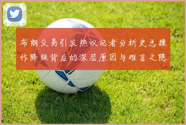 布朗交易引发热议记者分析史总操作降级背后的深层原因与难言之隐