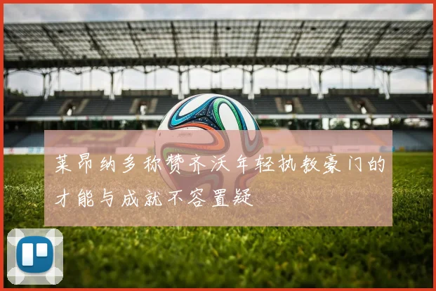 莱昂纳多称赞齐沃年轻执教豪门的才能与成就不容置疑