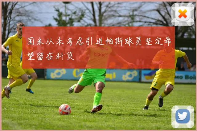 国米从未考虑引进帕斯球员坚定希望留在科莫